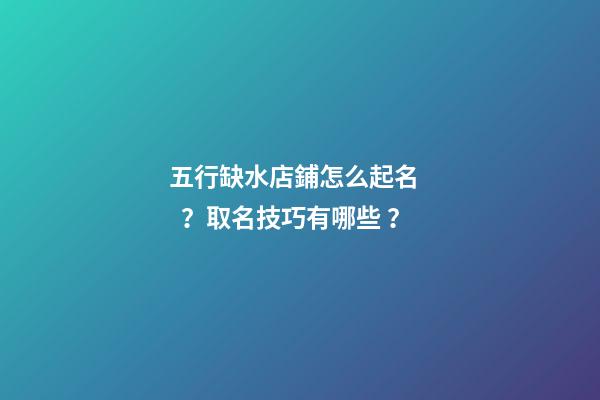 五行缺水店鋪怎么起名？取名技巧有哪些？